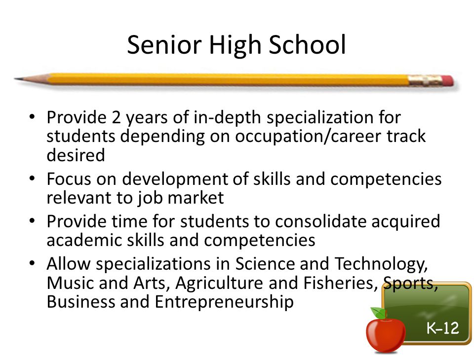 Senior High School Provide 2 years of in-depth specialization for students depending on occupation/career track desired.