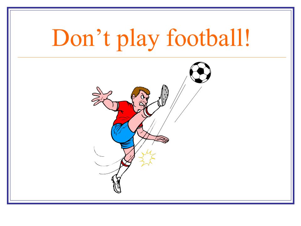 Don’t play football!