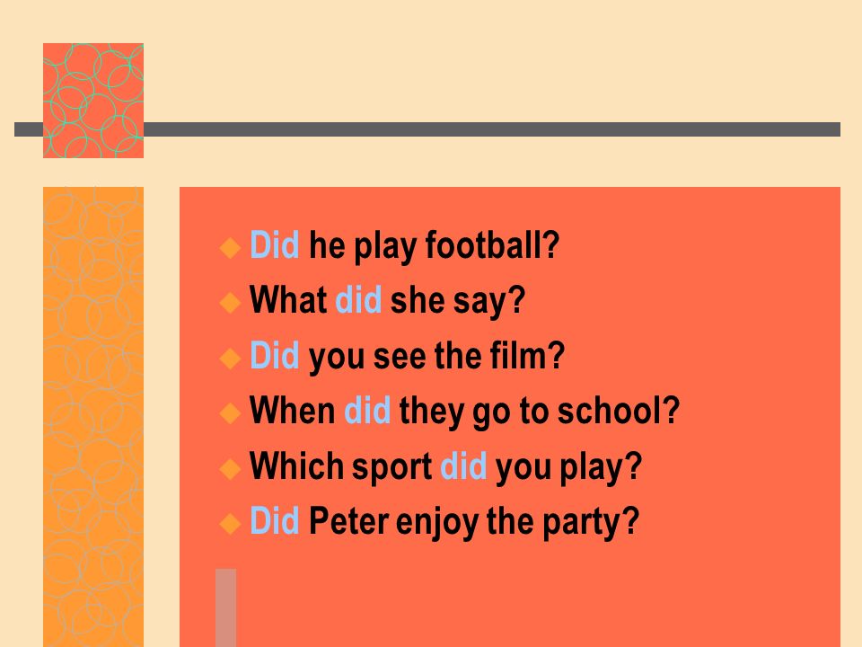 Did he play football What did she say Did you see the film When did they go to school Which sport did you play