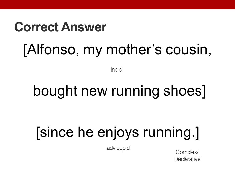 Correct Answer [Alfonso, my mother’s cousin, bought new running shoes] [since he enjoys running.] ind cl.