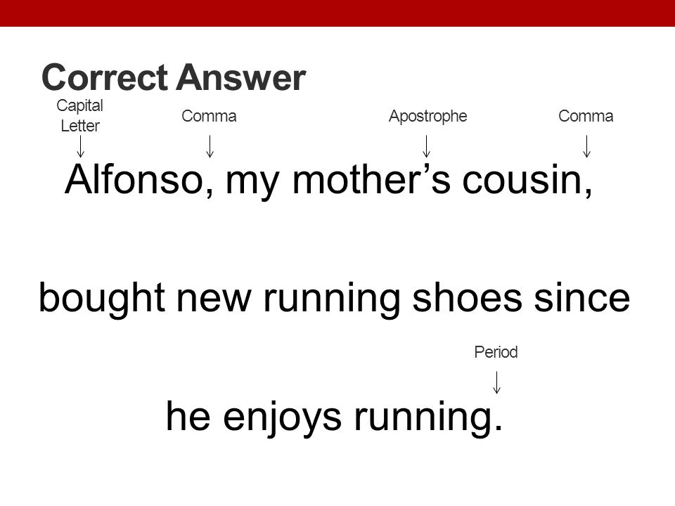 Correct Answer Alfonso, my mother’s cousin, bought new running shoes since he enjoys running. Capital Letter.