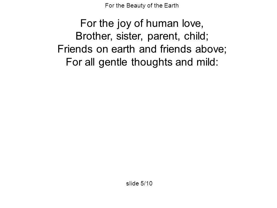 For the joy of human love, Brother, sister, parent, child;