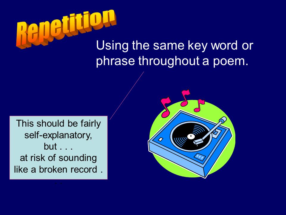 Repetition Using the same key word or phrase throughout a poem.