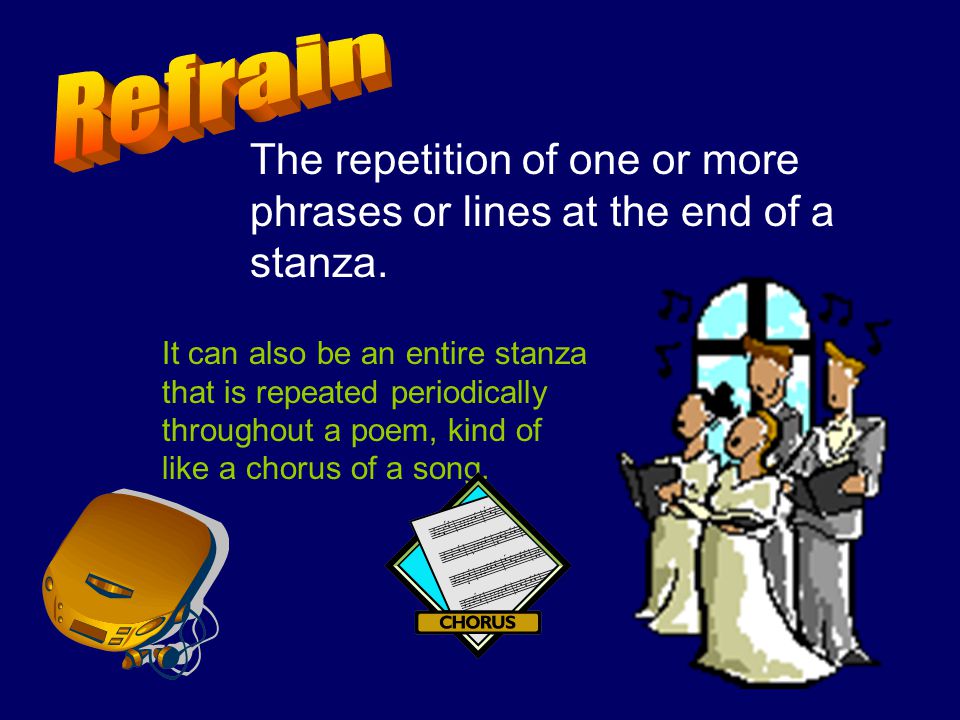 Refrain The repetition of one or more phrases or lines at the end of a stanza.