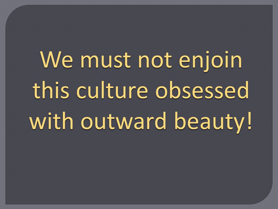 We must not enjoin this culture obsessed with outward beauty!