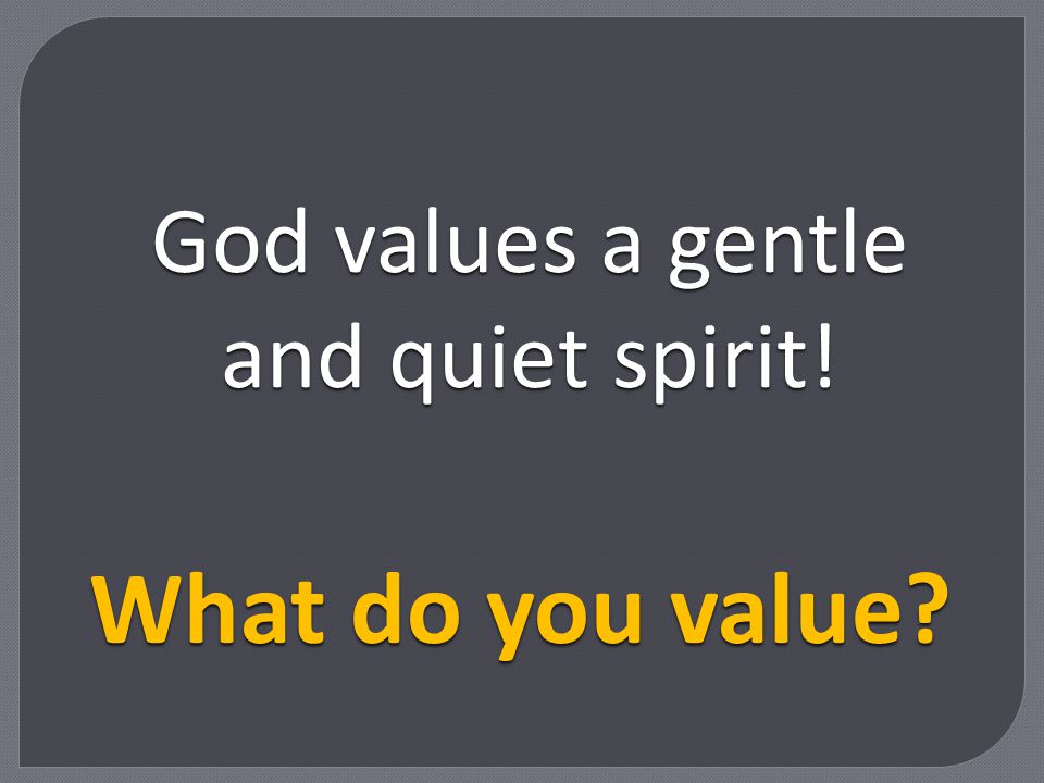God values a gentle and quiet spirit!