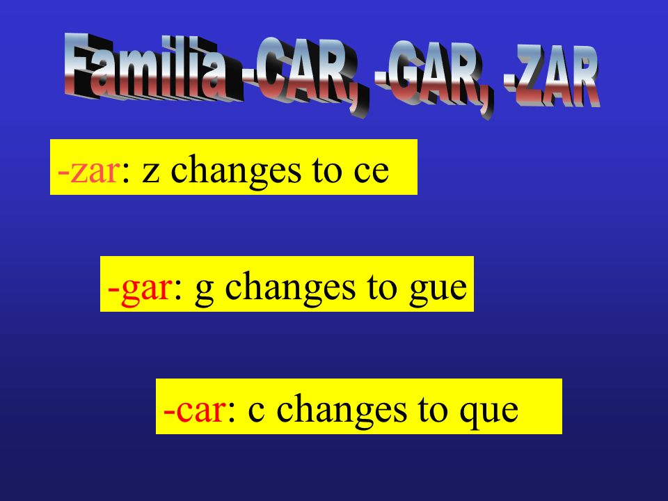 -zar: z changes to ce -gar: g changes to gue -car: c changes to que