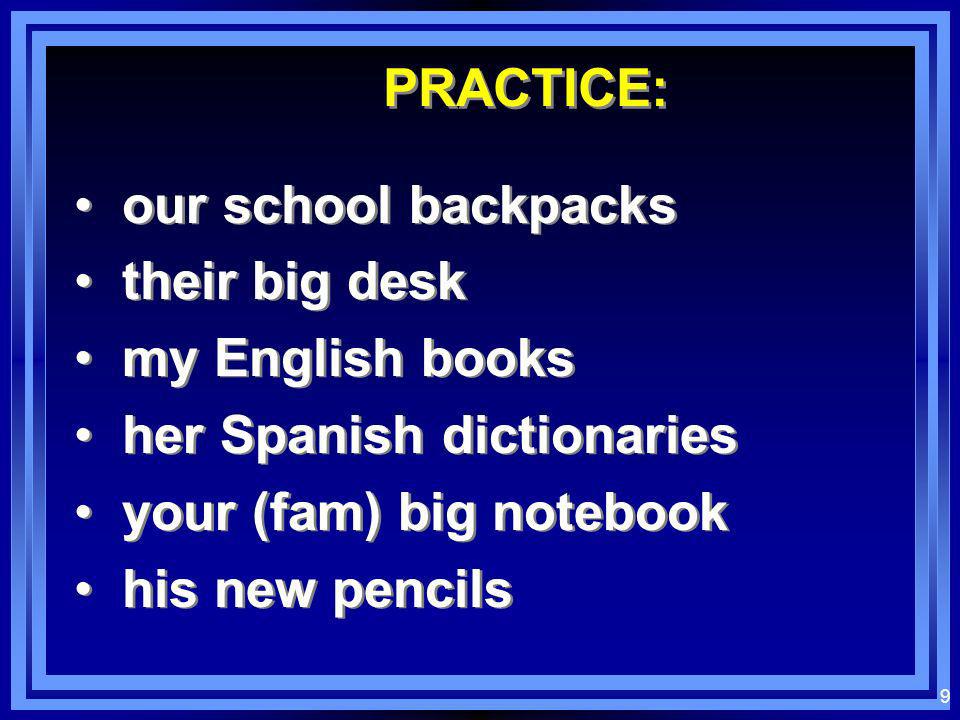 PRACTICE: our school backpacks. their big desk. my English books. her Spanish dictionaries. your (fam) big notebook.