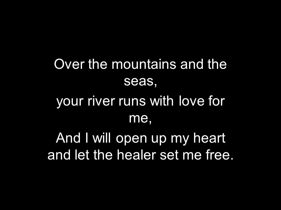 Over the mountains and the seas, your river runs with love for me,