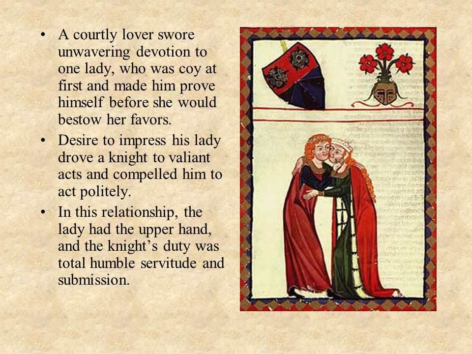 A courtly lover swore unwavering devotion to one lady, who was coy at first and made him prove himself before she would bestow her favors.