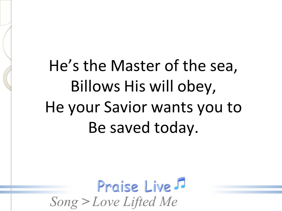 He’s the Master of the sea, Billows His will obey, He your Savior wants you to Be saved today.