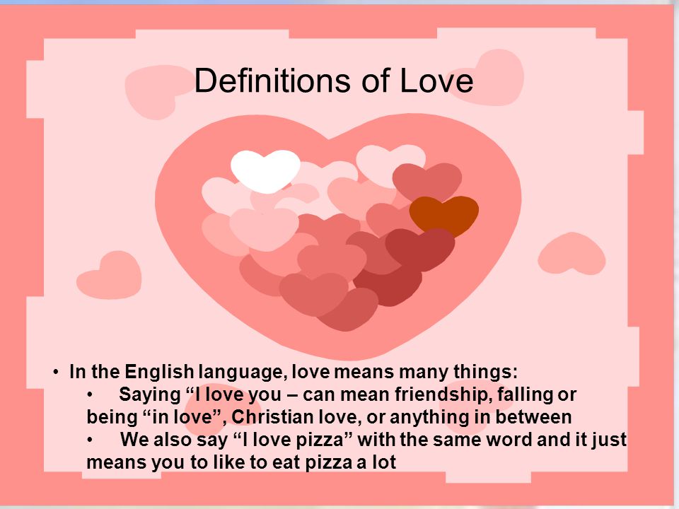 Definitions of Love In the English language, love means many things: