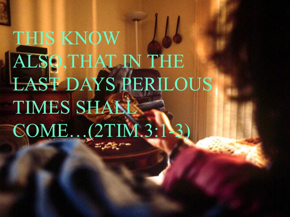 THIS KNOW ALSO,THAT IN THE LAST DAYS PERILOUS TIMES SHALL COME…(2TIM