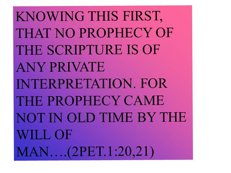 KNOWING THIS FIRST, THAT NO PROPHECY OF THE SCRIPTURE IS OF ANY PRIVATE INTERPRETATION.