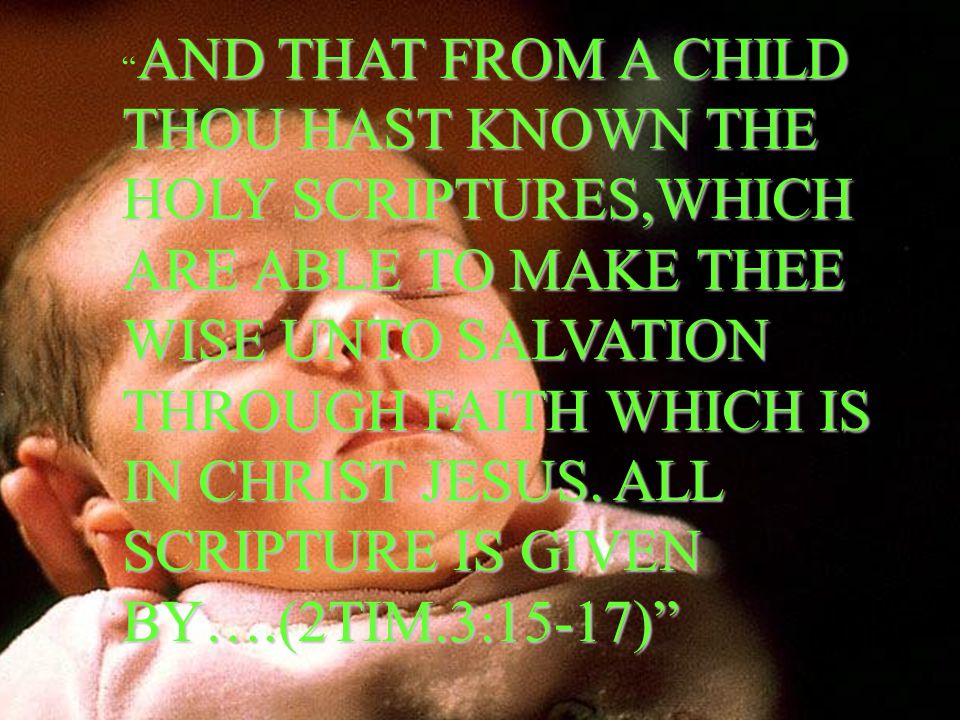 AND THAT FROM A CHILD THOU HAST KNOWN THE HOLY SCRIPTURES,WHICH ARE ABLE TO MAKE THEE WISE UNTO SALVATION THROUGH FAITH WHICH IS IN CHRIST JESUS.