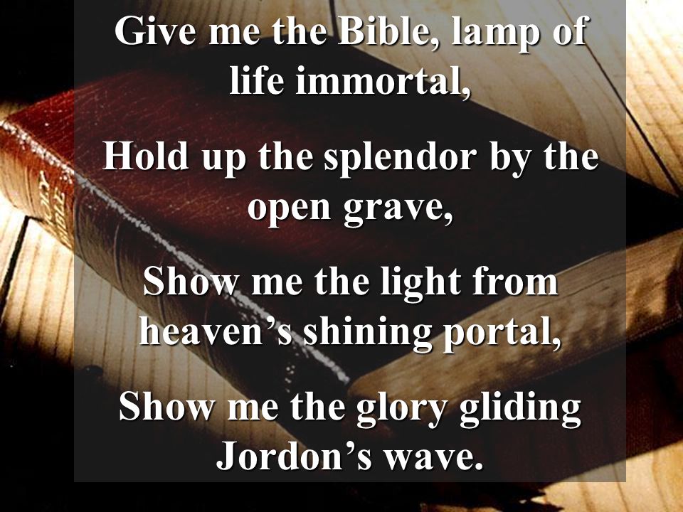 Give me the Bible, lamp of life immortal,