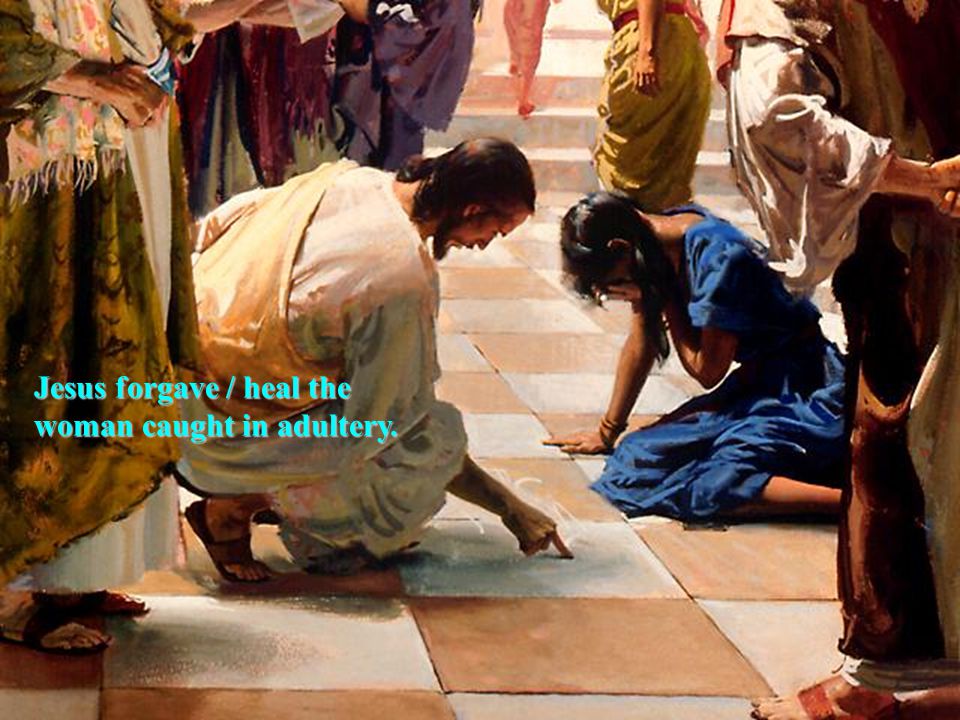 Jesus forgave / heal the woman caught in adultery.