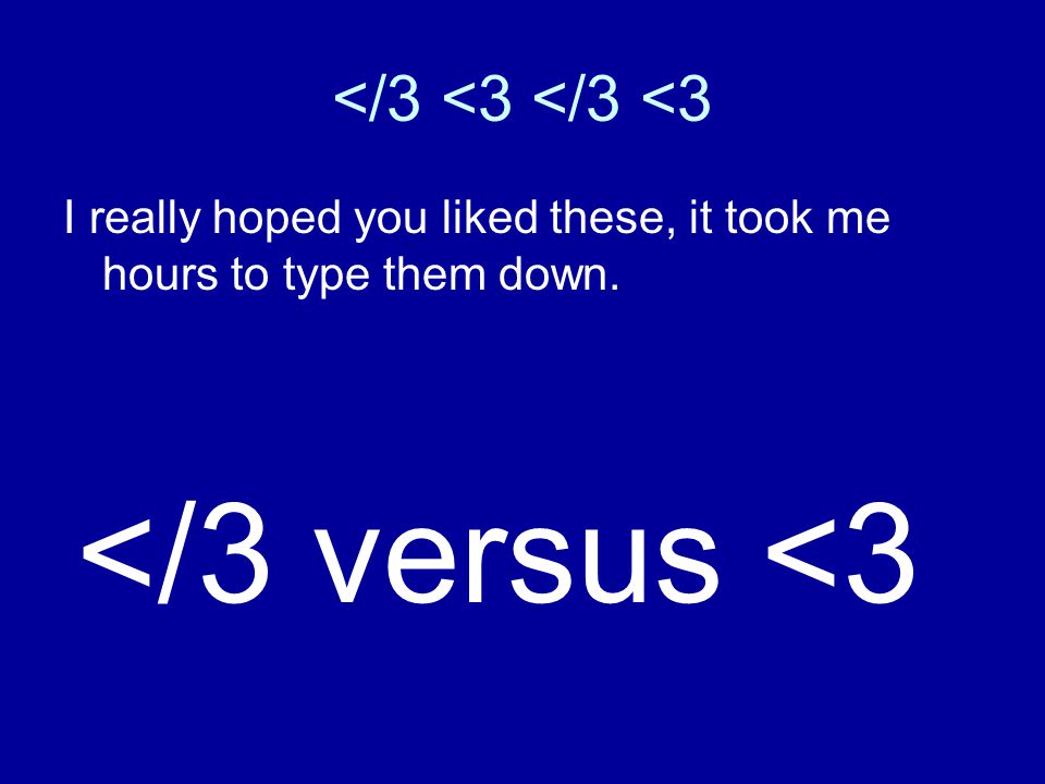 </3 <3 </3 <3 I really hoped you liked these, it took me hours to type them down. </3 versus <3