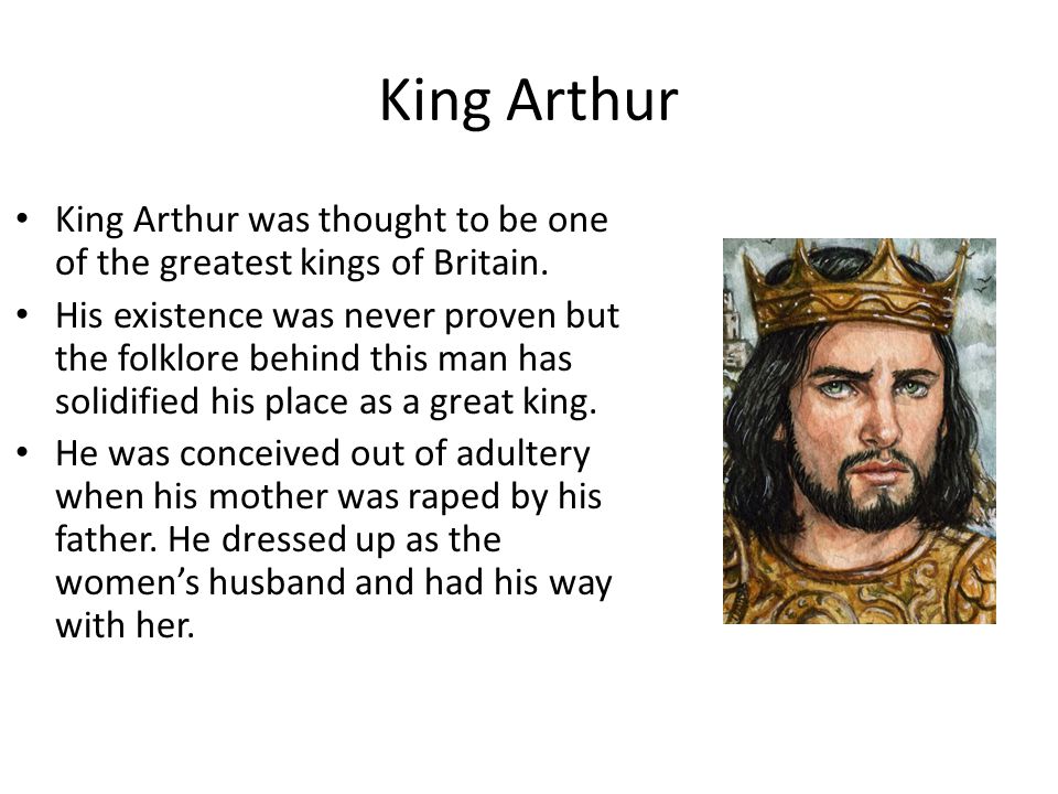 King Arthur King Arthur was thought to be one of the greatest kings of Britain.
