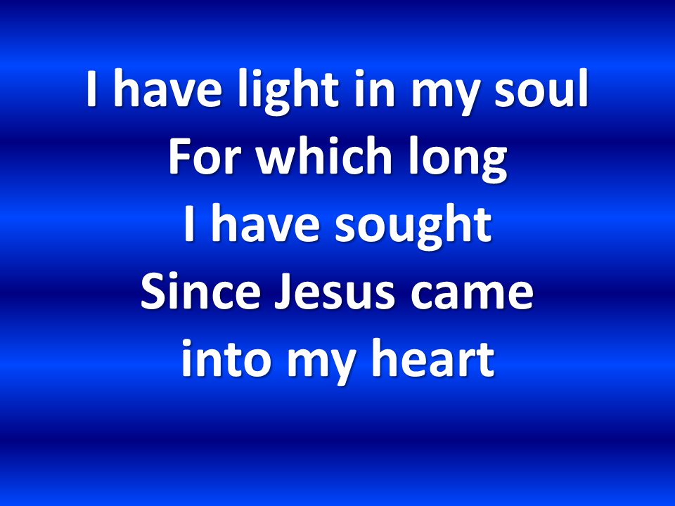 I have light in my soul For which long I have sought Since Jesus came into my heart