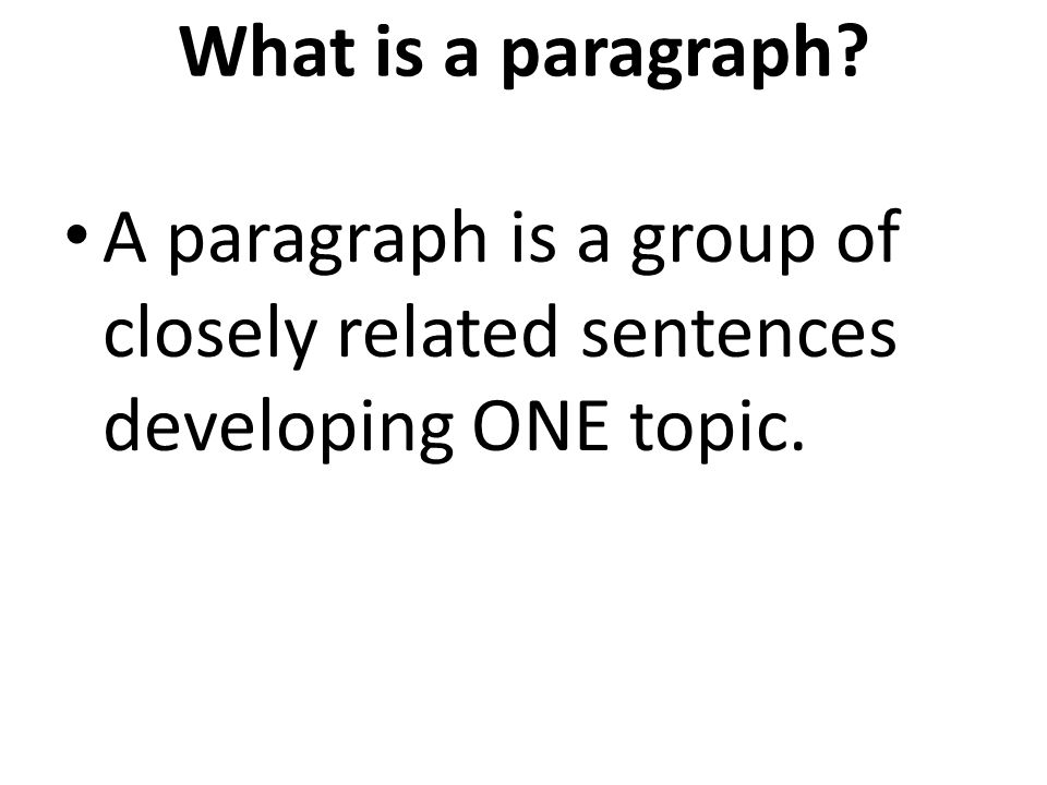 What is a paragraph A paragraph is a group of closely related sentences developing ONE topic.