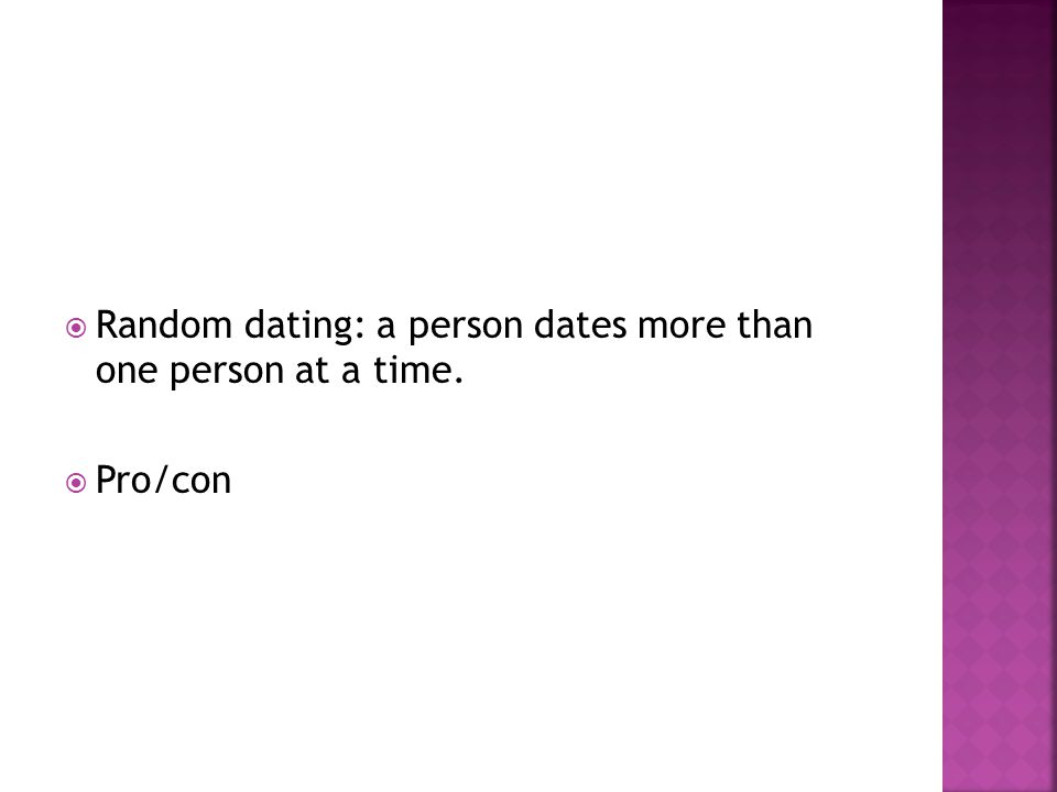 Random dating: a person dates more than one person at a time.