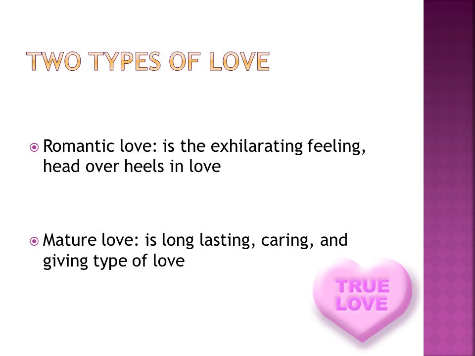 Two types of love Romantic love: is the exhilarating feeling, head over heels in love.