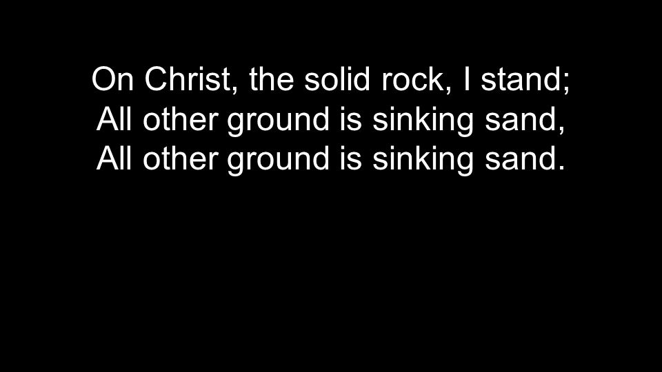 On Christ, the solid rock, I stand; All other ground is sinking sand,