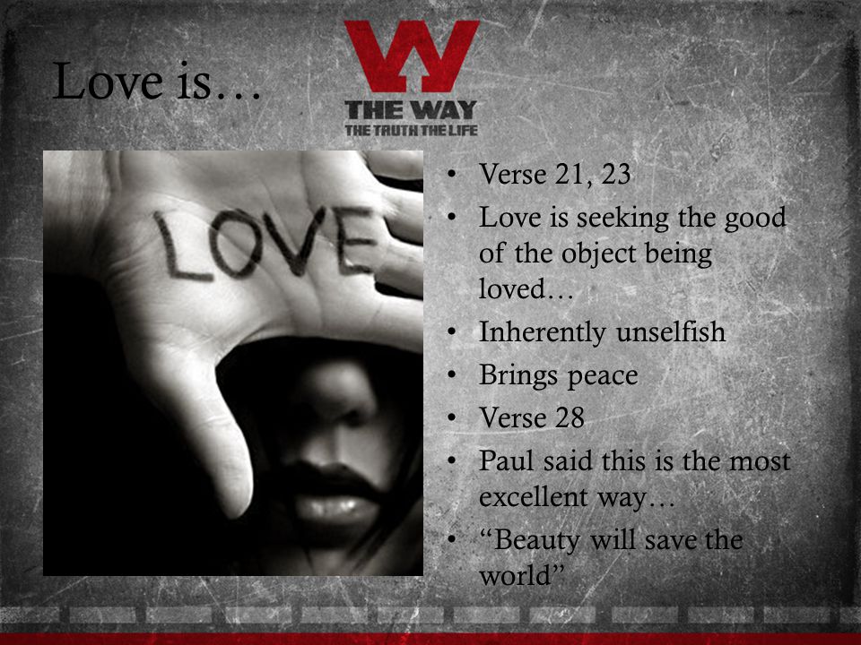 Love is… Verse 21, 23. Love is seeking the good of the object being loved… Inherently unselfish. Brings peace.