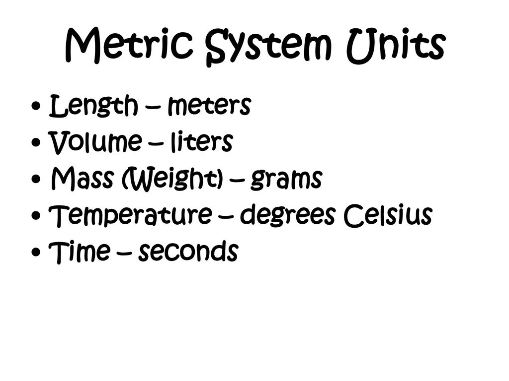 Metric System Units Length – meters Volume – liters