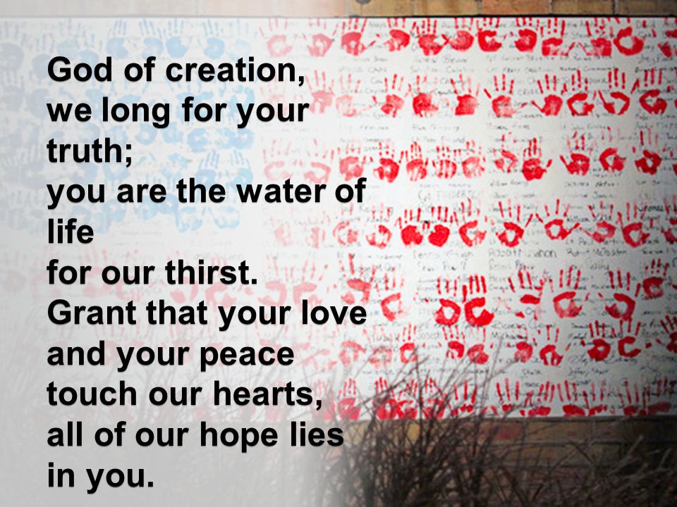 God of creation, we long for your truth; you are the water of life. for our thirst. Grant that your love.
