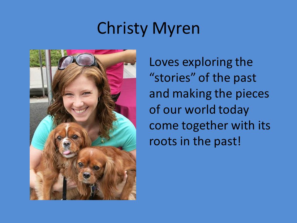 Christy Myren Loves exploring the stories of the past and making the pieces of our world today come together with its roots in the past!