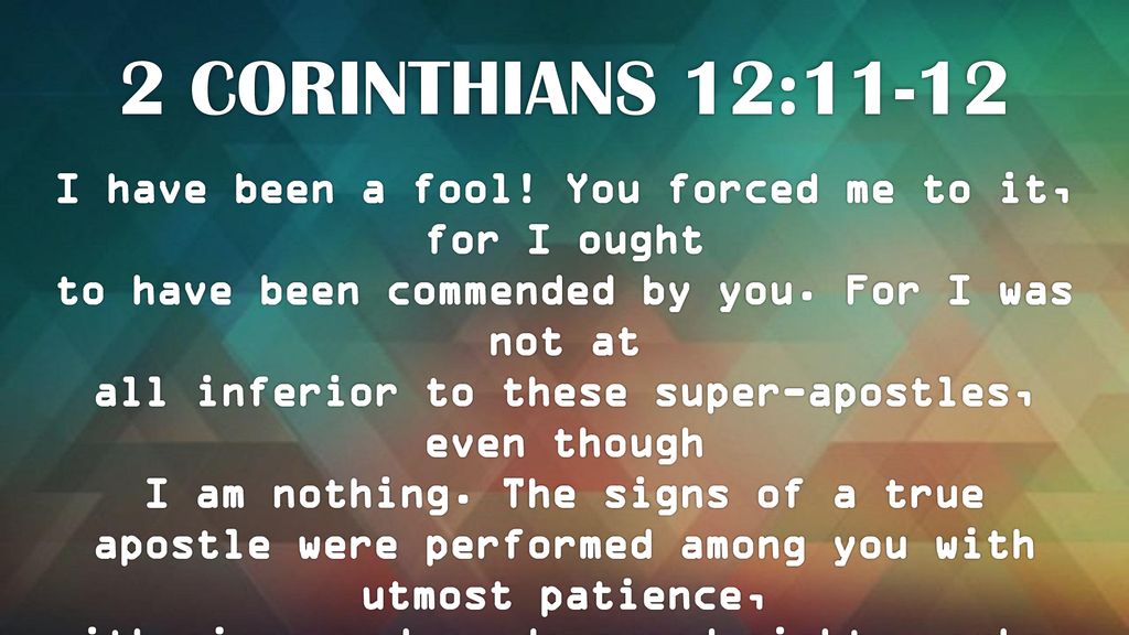 2 Corinthians 12 11 12 I Have Been A Fool You Forced Me To It For I Ought To Have Been Commended By You For I Was Not At All Inferior To These Super Apostles