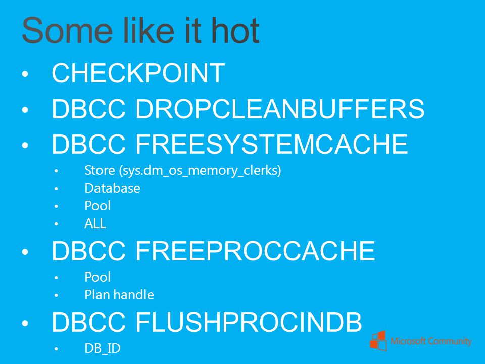 Some like it hot CHECKPOINT DBCC DROPCLEANBUFFERS DBCC FREESYSTEMCACHE