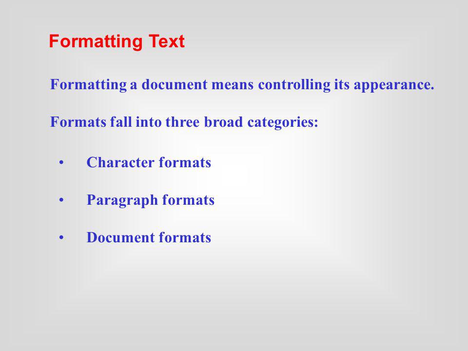 Formatting Text Formatting a document means controlling its appearance. Formats fall into three broad categories: