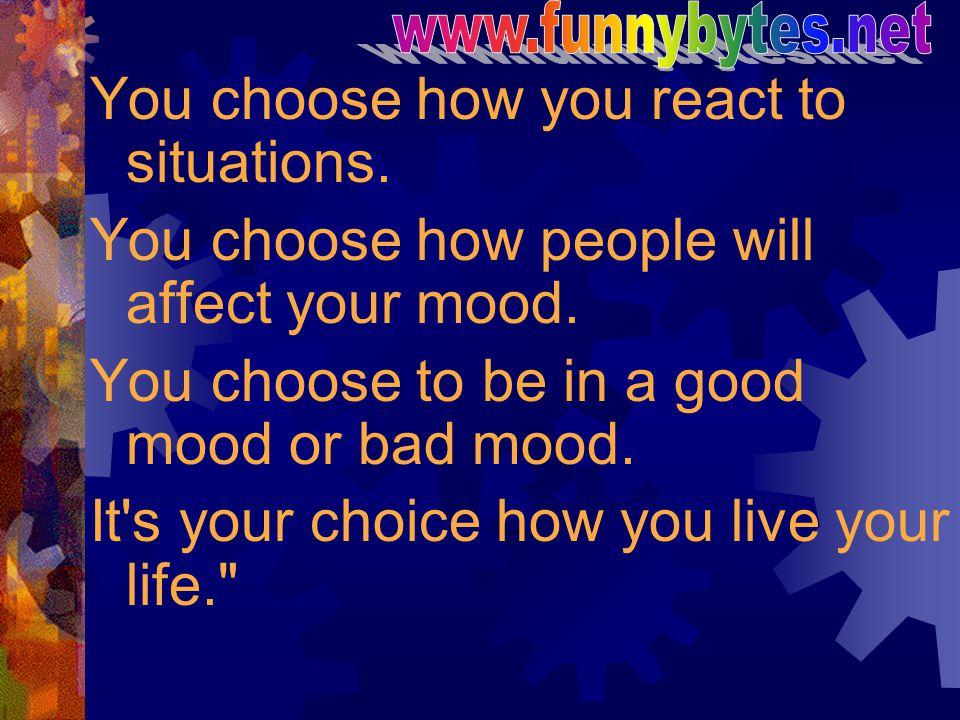You choose how you react to situations.