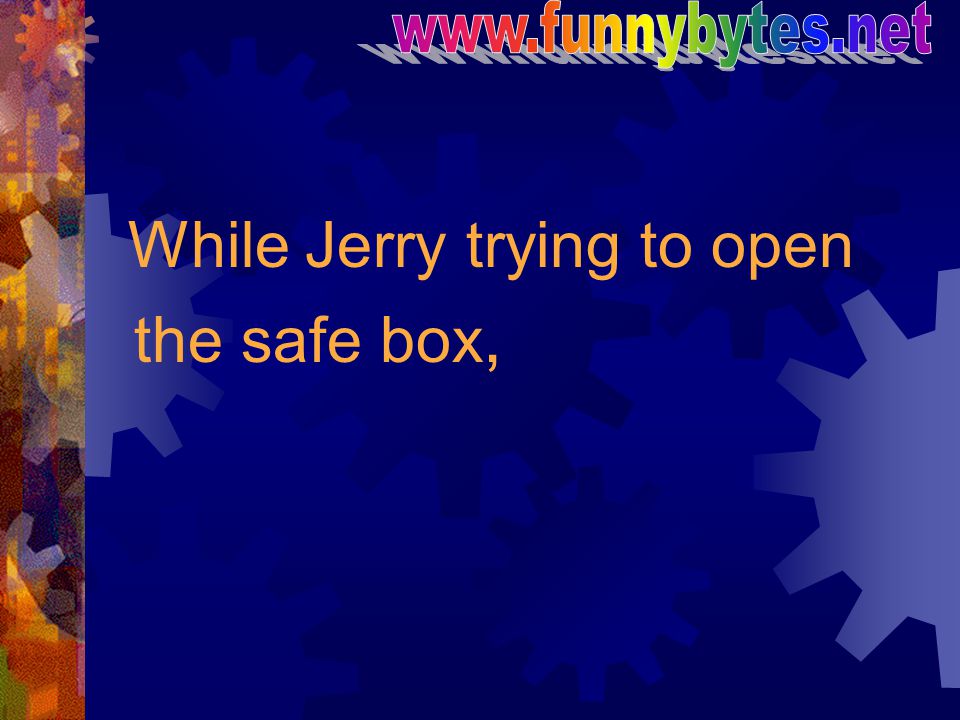 While Jerry trying to open the safe box,