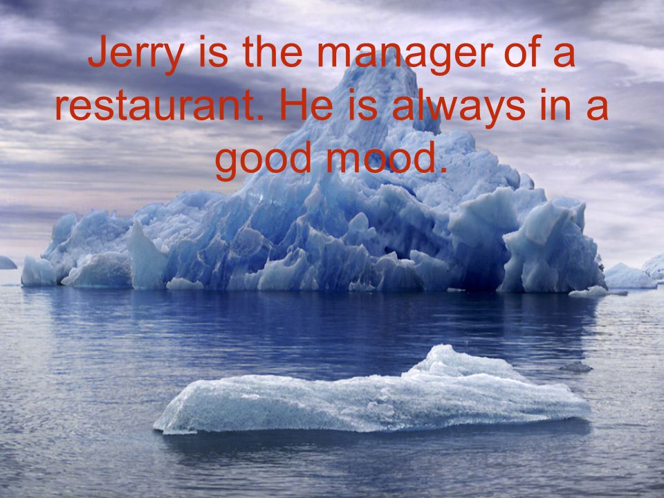 Jerry is the manager of a restaurant. He is always in a good mood.