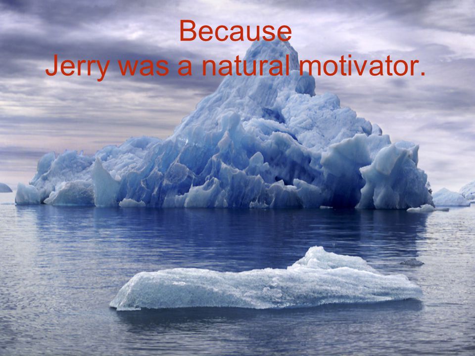 Because Jerry was a natural motivator.