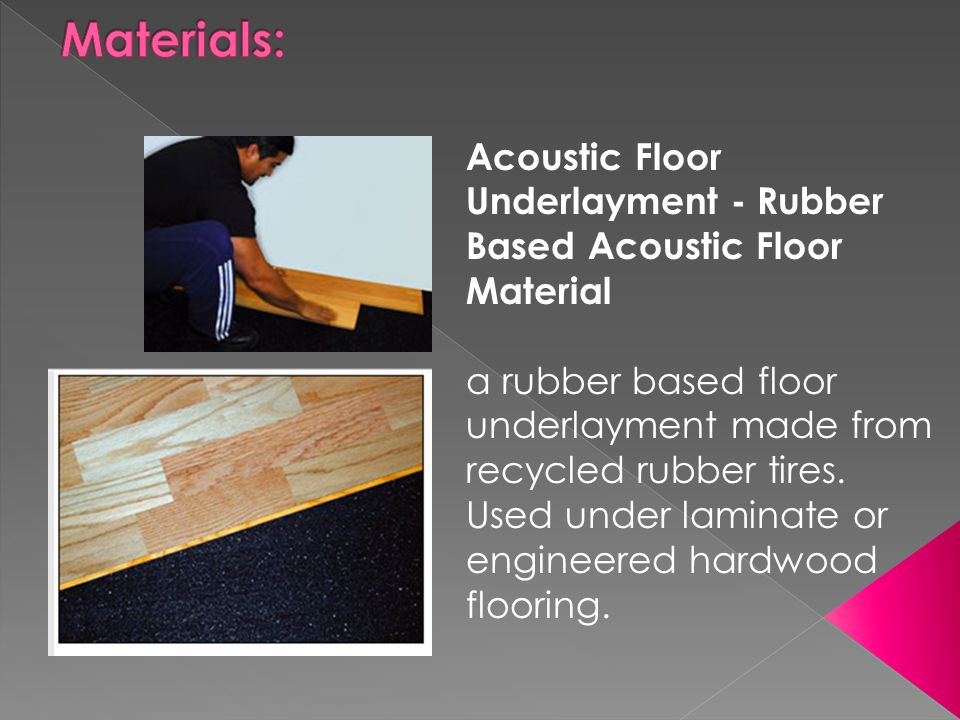 Materials: Acoustic Floor Underlayment - Rubber Based Acoustic Floor Material.
