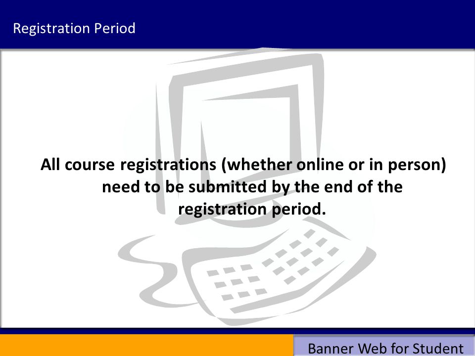 Registration Period All course registrations (whether online or in person) need to be submitted by the end of the registration period.