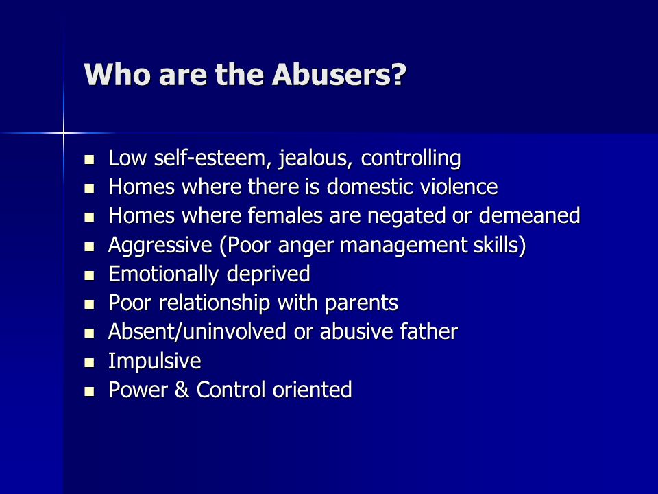 Who are the Abusers Low self-esteem, jealous, controlling