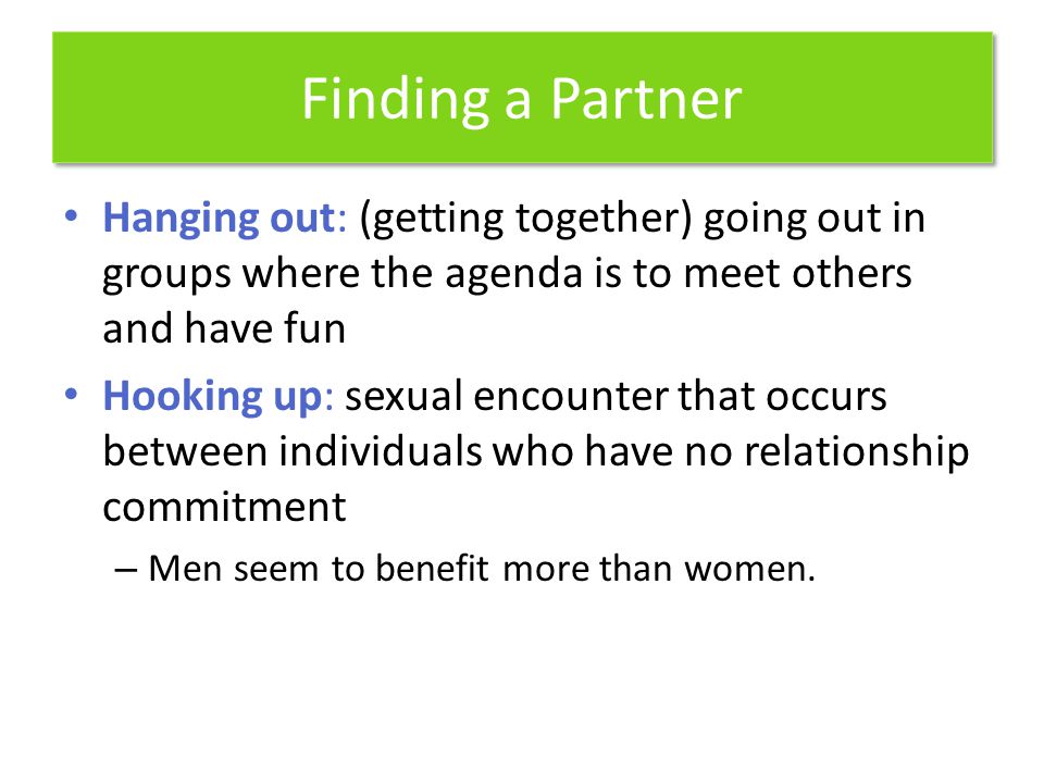 Finding a Partner Hanging out: (getting together) going out in groups where the agenda is to meet others and have fun.