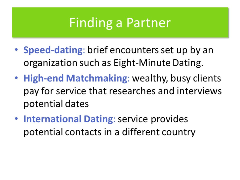 Finding a Partner Speed-dating: brief encounters set up by an organization such as Eight-Minute Dating.