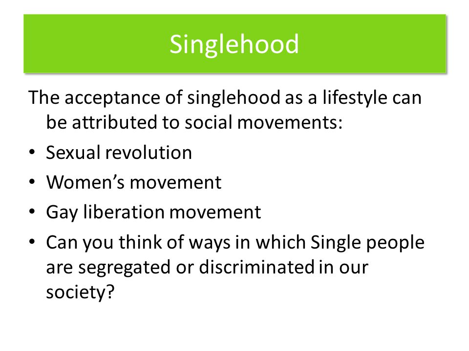 Singlehood The acceptance of singlehood as a lifestyle can be attributed to social movements: Sexual revolution.