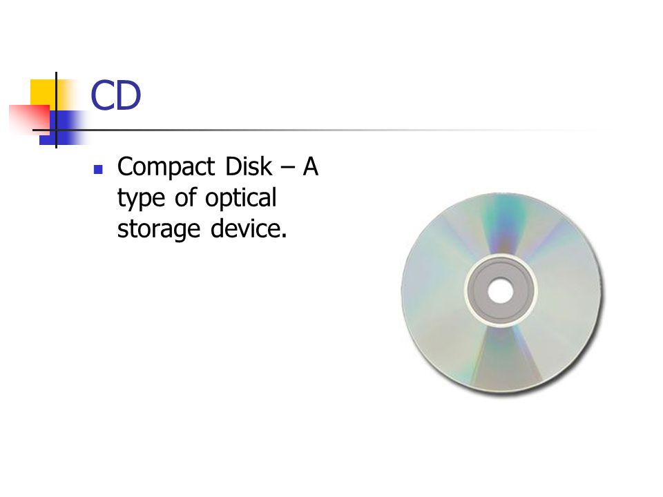 CD Compact Disk – A type of optical storage device.
