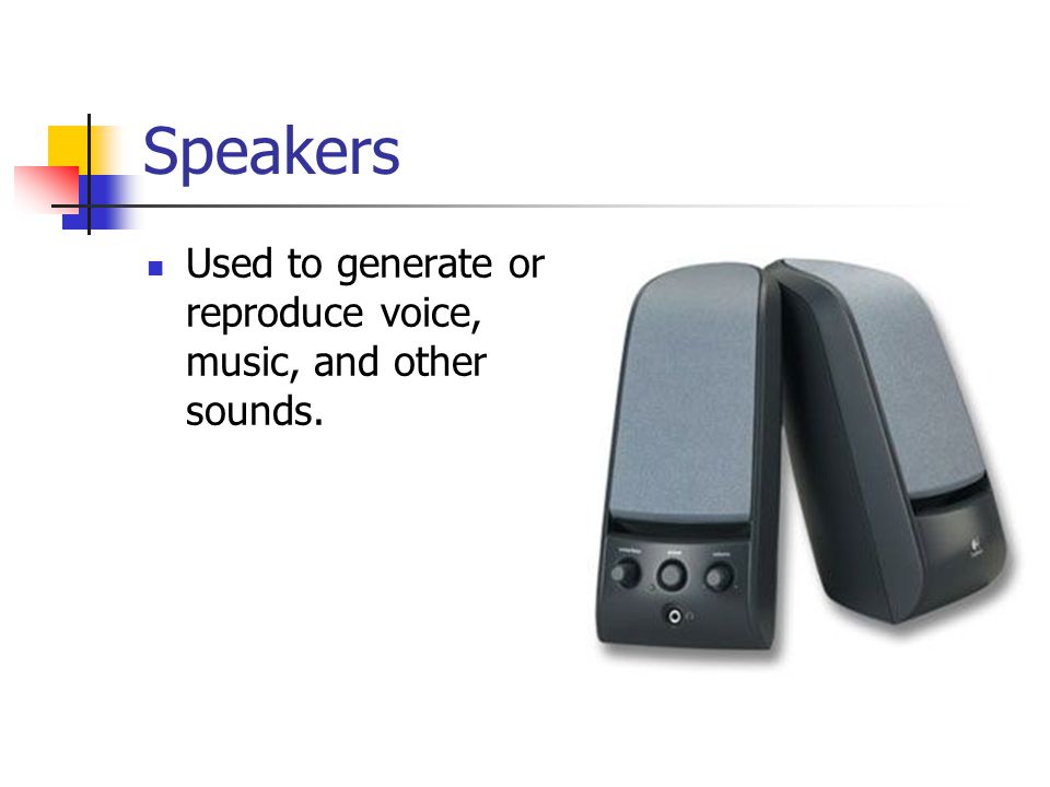 Speakers Used to generate or reproduce voice, music, and other sounds.