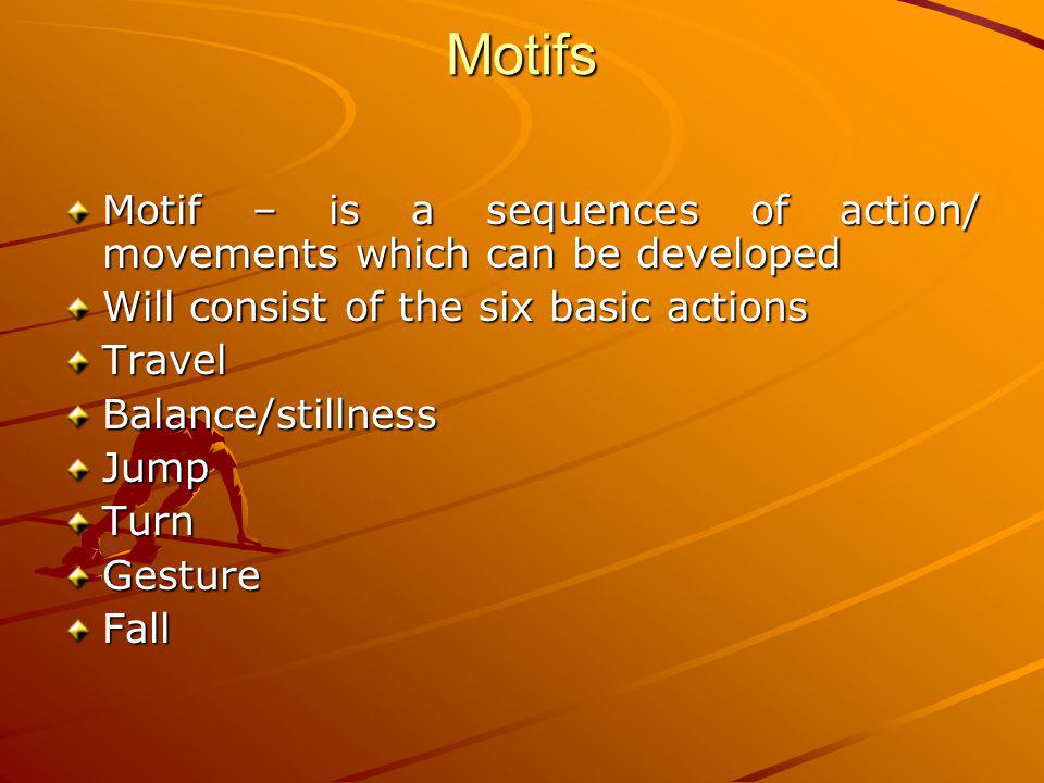 Motifs Motif – is a sequences of action/ movements which can be developed. Will consist of the six basic actions.