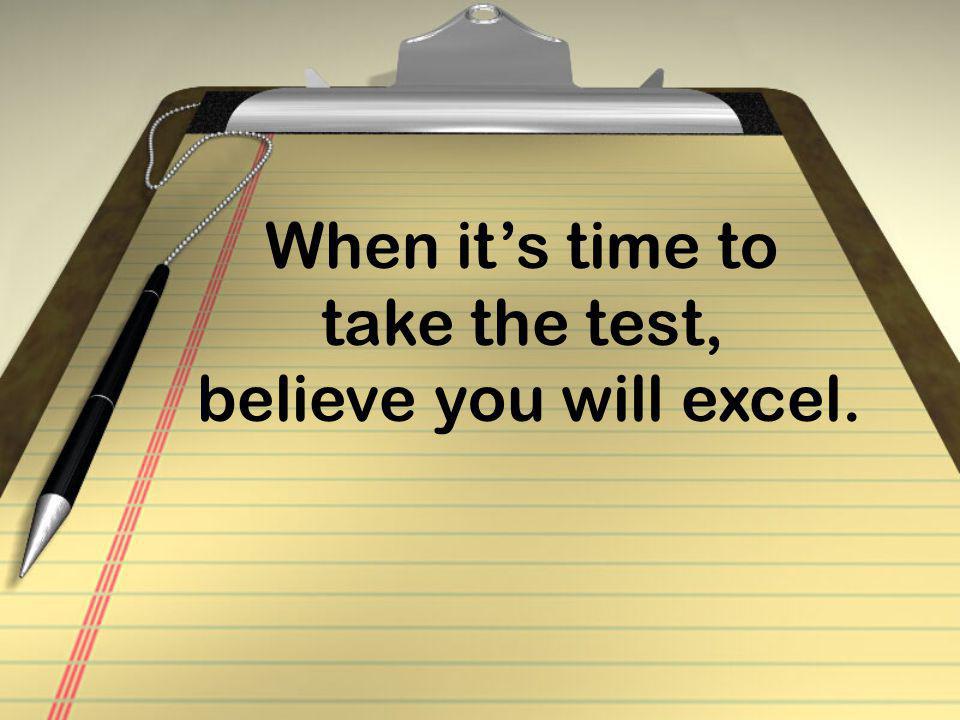 When it’s time to take the test, believe you will excel.
