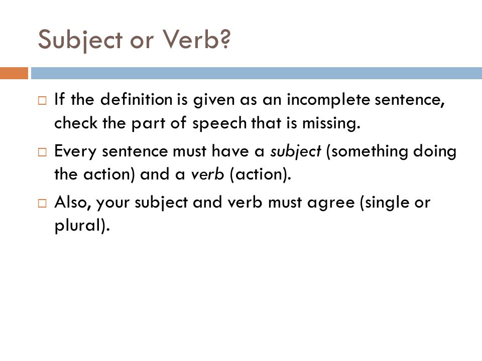 Subject or Verb If the definition is given as an incomplete sentence, check the part of speech that is missing.